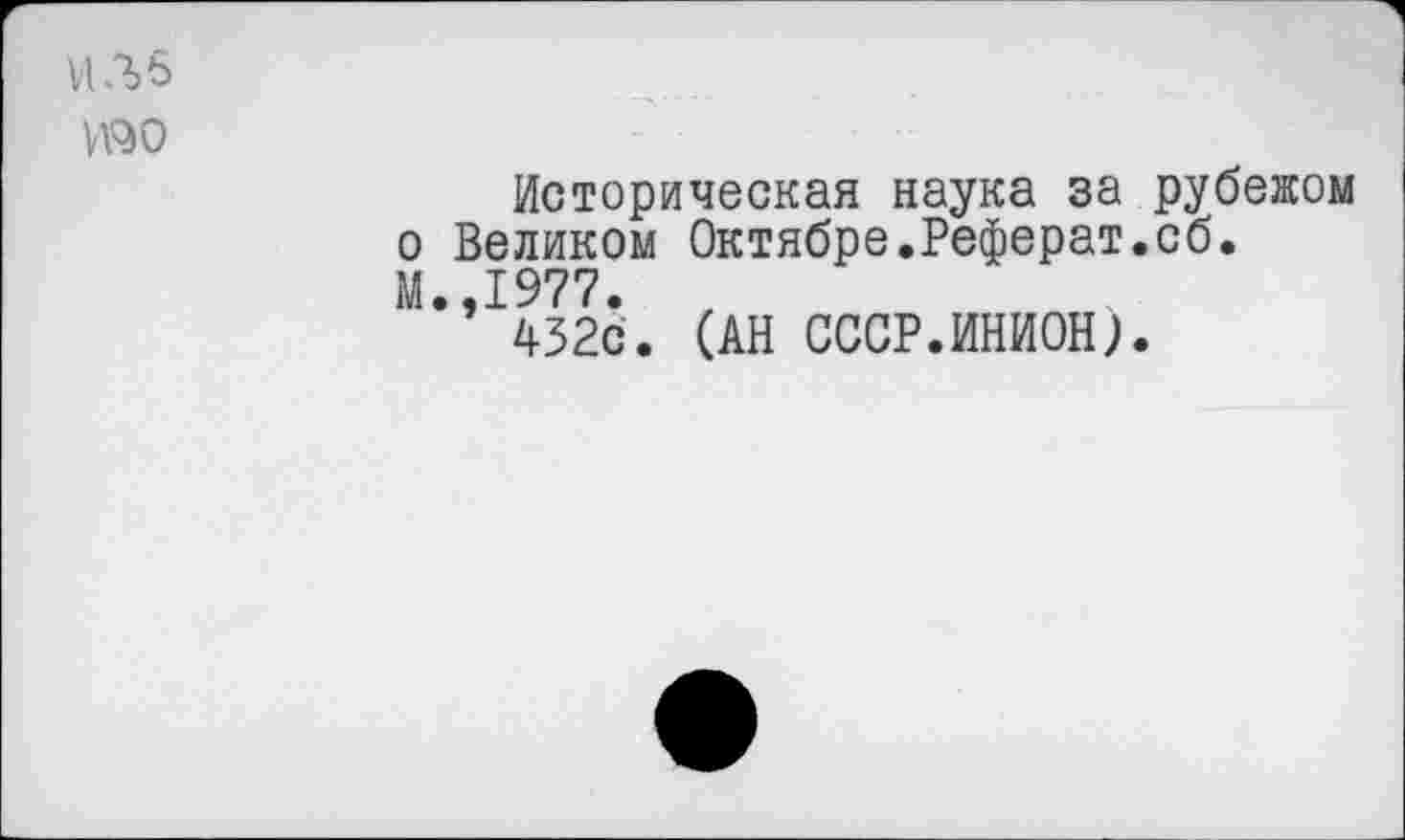 ﻿Историческая наука за рубежом о Великом Октябре.Реферат.сб. М.,1977. , 452с. (АН СССР.ИНИОН).